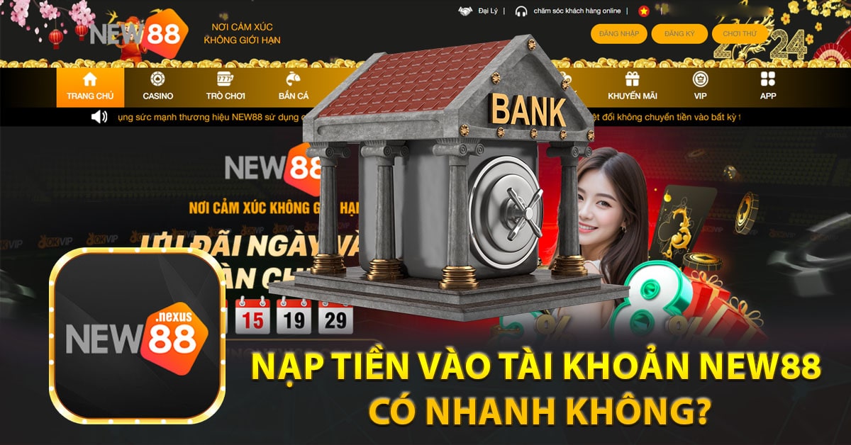 Nạp tiền vào tài khoản New88 có nhanh không?