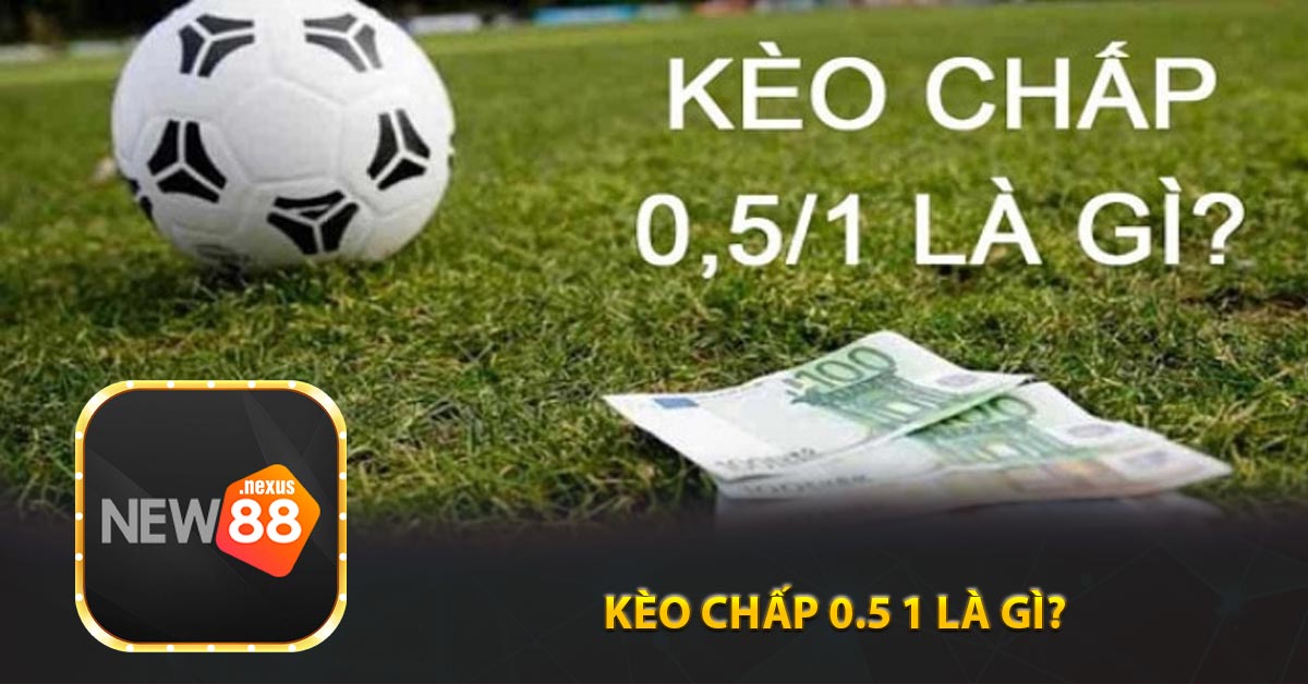 Kèo chấp 0.5 1 là gì?