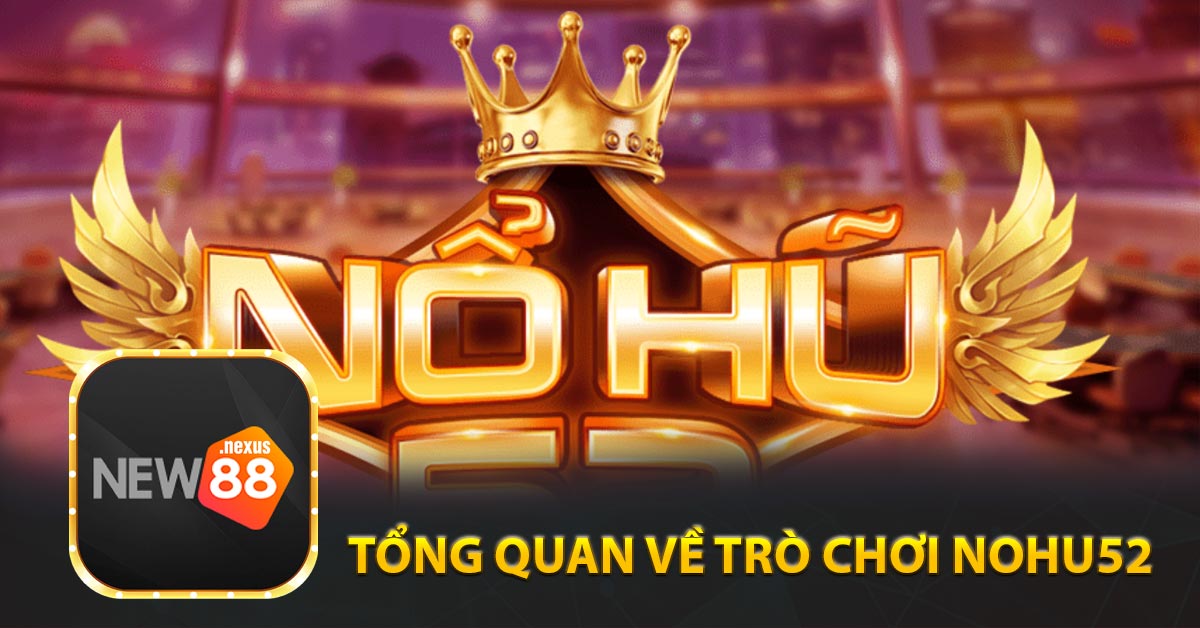 Tổng Quan về trò chơi Nohu52