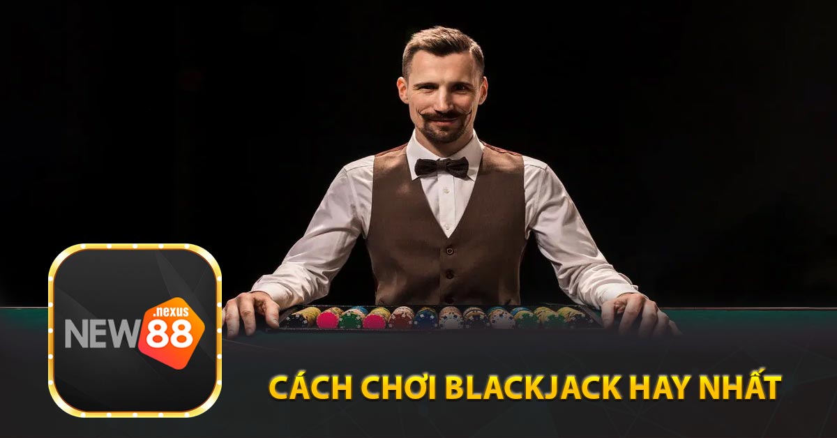 Tìm hiểu về những cách Chơi Blackjack hay nhất