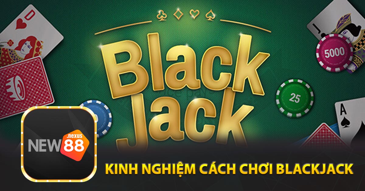 Chia sẻ kinh nghiệm cách Chơi Blackjack